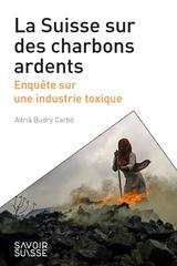 SUISSE SUR DES CHARBONS ARDENTS -LA- ENQUETE SUR UNE INDUSTRIE TOXIQUE