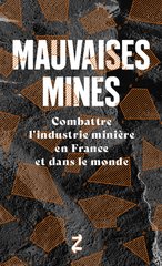 MAUVAISES MINES COMBATTRE L'INDUSTRIE MINIERE EN FRANCE ET DANS LE MONDE